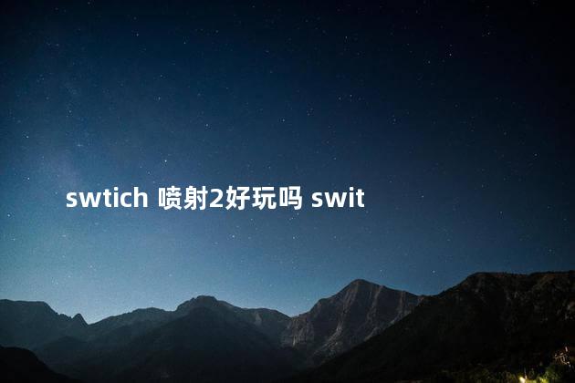 swtich 喷射2好玩吗 switch喷射2能双人吗